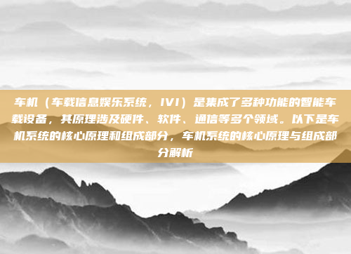 车机（车载信息娱乐系统，IVI）是集成了多种功能的智能车载设备，其原理涉及硬件、软件、通信等多个领域。以下是车机系统的核心原理和组成部分，车机系统的核心原理与组成部分解析