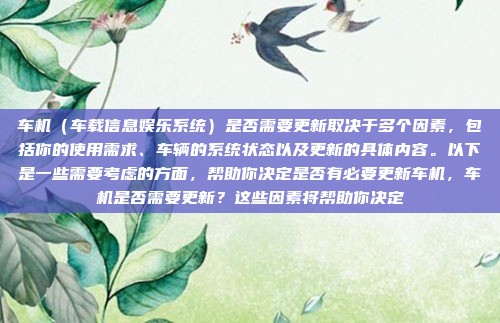 车机（车载信息娱乐系统）是否需要更新取决于多个因素，包括你的使用需求、车辆的系统状态以及更新的具体内容。以下是一些需要考虑的方面，帮助你决定是否有必要更新车机，车机是否需要更新？这些因素将帮助你决定