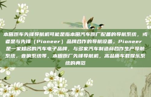 本田原车先锋导航机可能是指本田汽车原厂配备的导航系统，或者是与先锋（Pioneer）品牌合作的导航设备。Pioneer 是一家知名的汽车电子品牌，与多家汽车制造商合作生产导航系统、音响系统等，本田原厂先锋导航机，高品质车载娱乐系统的典范