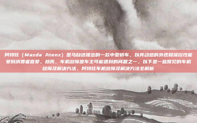 阿特兹（Mazda Atenz）是马自达推出的一款中型轿车，以其动感的外观和操控性能受到消费者喜爱。然而，车机故障是车主可能遇到的问题之一。以下是一些常见的车机故障及解决方法，阿特兹车机故障及解决方法全解析