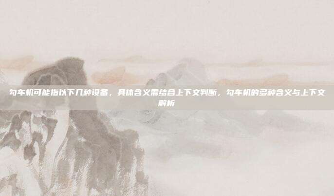 勾车机可能指以下几种设备,具体含义需结合上下文判断,勾车机的多种含义与上下文解析