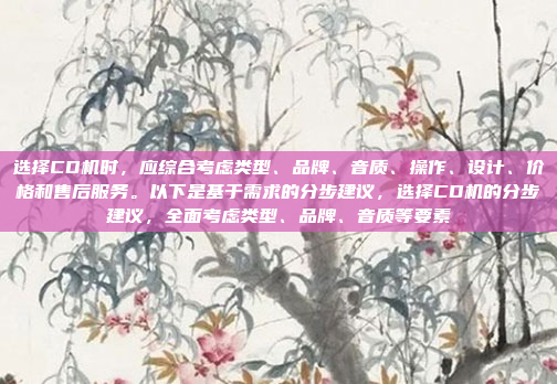 选择CD机时，应综合考虑类型、品牌、音质、操作、设计、价格和售后服务。以下是基于需求的分步建议，选择CD机的分步建议，全面考虑类型、品牌、音质等要素