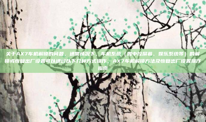 关于AX7车机解锁的问题，通常情况下，车机系统（如中控屏幕、娱乐系统等）的解锁或恢复出厂设置可以通过以下几种方式操作，AX7车机解锁方法及恢复出厂设置操作指南