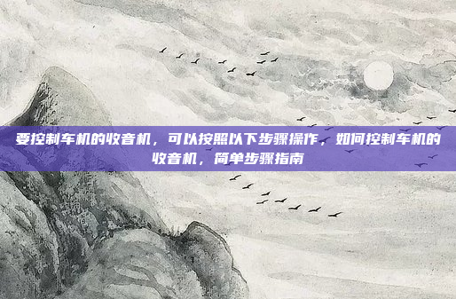 要控制车机的收音机，可以按照以下步骤操作，如何控制车机的收音机，简单步骤指南