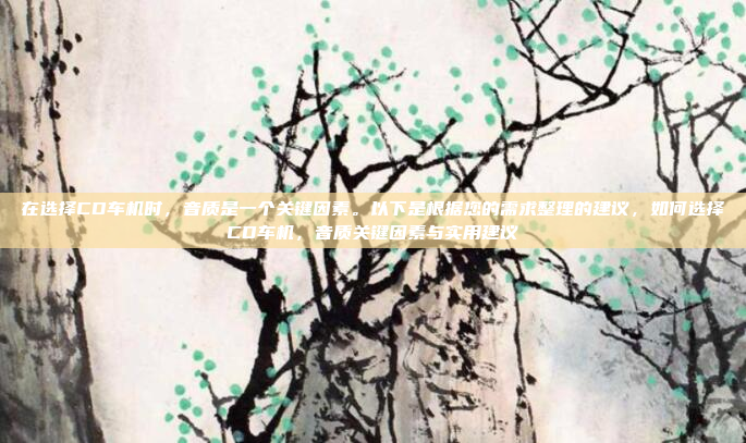 在选择CD车机时，音质是一个关键因素。以下是根据您的需求整理的建议，如何选择CD车机，音质关键因素与实用建议