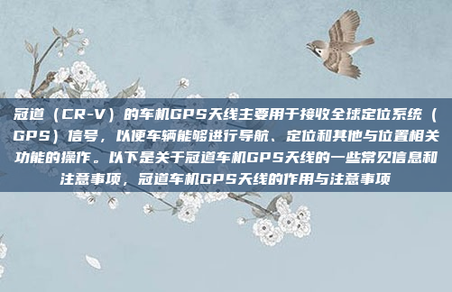冠道(CR-V)的车机GPS天线主要用于接收全球定位系统(GPS)信号,以便车辆能够进行导航、定位和其他与位置相关功能的操作。以下是关于冠道车机GPS天线的一些常见信息和注意事项,冠道车机GPS天线的作用与注意事项