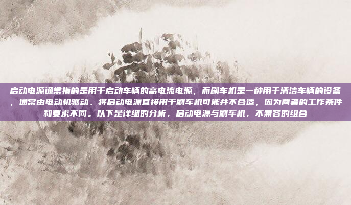 启动电源通常指的是用于启动车辆的高电流电源，而刷车机是一种用于清洁车辆的设备，通常由电动机驱动。将启动电源直接用于刷车机可能并不合适，因为两者的工作条件和要求不同。以下是详细的分析，启动电源与刷车机，不兼容的组合