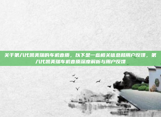 关于第八代凯美瑞的车机音质，以下是一些相关信息和用户反馈，第八代凯美瑞车机音质深度解析与用户反馈
