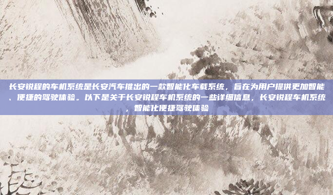 长安锐程的车机系统是长安汽车推出的一款智能化车载系统，旨在为用户提供更加智能、便捷的驾驶体验。以下是关于长安锐程车机系统的一些详细信息，长安锐程车机系统，智能化便捷驾驶体验