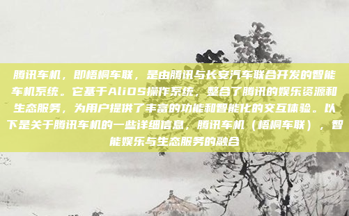 腾讯车机，即梧桐车联，是由腾讯与长安汽车联合开发的智能车机系统。它基于AliOS操作系统，整合了腾讯的娱乐资源和生态服务，为用户提供了丰富的功能和智能化的交互体验。以下是关于腾讯车机的一些详细信息，腾讯车机（梧桐车联），智能娱乐与生态服务的融合