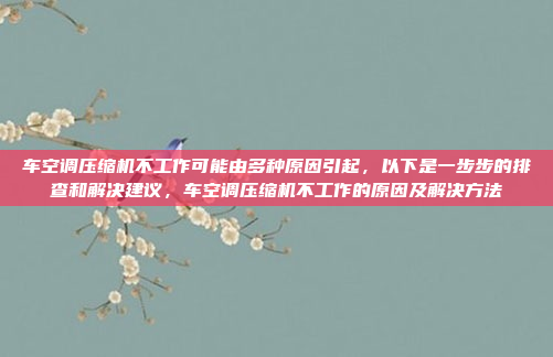 车空调压缩机不工作可能由多种原因引起，以下是一步步的排查和解决建议，车空调压缩机不工作的原因及解决方法