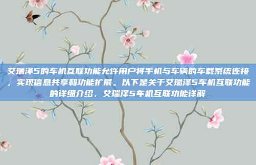 艾瑞泽5的车机互联功能允许用户将手机与车辆的车载系统连接，实现信息共享和功能扩展。以下是关于艾瑞泽5车机互联功能的详细介绍，艾瑞泽5车机互联功能详解