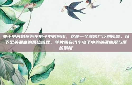 关于单片机在汽车电子中的应用，这是一个非常广泛的领域。以下是关键点的系统梳理，单片机在汽车电子中的关键应用与系统解析