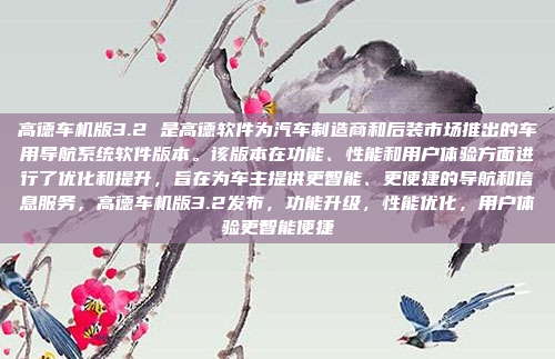 高德车机版3.2 是高德软件为汽车制造商和后装市场推出的车用导航系统软件版本。该版本在功能、性能和用户体验方面进行了优化和提升，旨在为车主提供更智能、更便捷的导航和信息服务，高德车机版3.2发布，功能升级，性能优化，用户体验更智能便捷