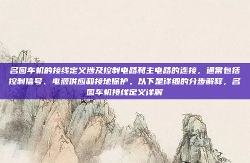 名图车机的接线定义涉及控制电路和主电路的连接，通常包括控制信号、电源供应和接地保护。以下是详细的分步解释，名图车机接线定义详解