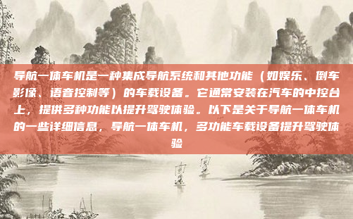 导航一体车机是一种集成导航系统和其他功能（如娱乐、倒车影像、语音控制等）的车载设备。它通常安装在汽车的中控台上，提供多种功能以提升驾驶体验。以下是关于导航一体车机的一些详细信息，导航一体车机，多功能车载设备提升驾驶体验