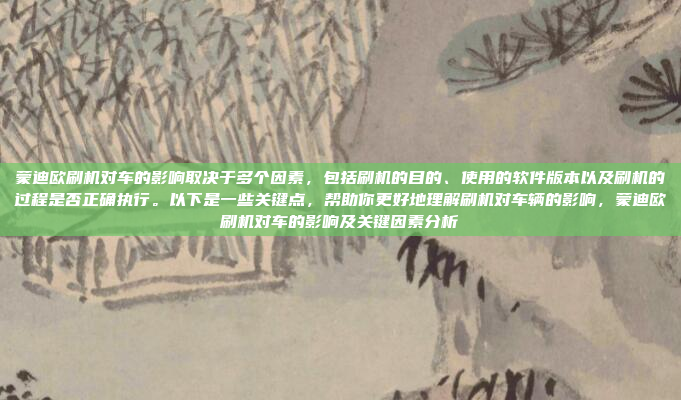 蒙迪欧刷机对车的影响取决于多个因素,包括刷机的目的、使用的软件版本以及刷机的过程是否正确执行。以下是一些关键点,帮助你更好地理解刷机对车辆的影响,蒙迪欧刷机对车的影响及关键因素分析