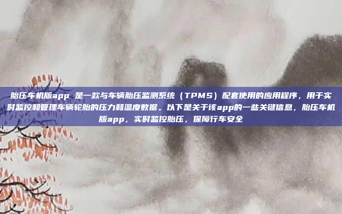 胎压车机版app 是一款与车辆胎压监测系统（TPMS）配套使用的应用程序，用于实时监控和管理车辆轮胎的压力和温度数据。以下是关于该app的一些关键信息，胎压车机版app，实时监控胎压，保障行车安全