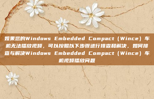 如果您的Windows Embedded Compact（Wince）车机无法播放视频，可以按照以下步骤进行排查和解决，如何排查与解决Windows Embedded Compact（Wince）车机视频播放问题