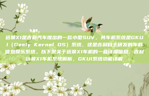 远景X1是吉利汽车推出的一款小型SUV，其车机系统是GKUI（Geely Kernel OS）系统，这是吉利自主研发的车载信息娱乐系统。以下是关于远景X1车机的一些详细信息，吉利远景X1车机系统解析，GKUI系统功能详解