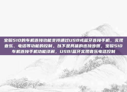 宝骏510的车机连接功能支持通过USB或蓝牙连接手机,实现音乐、电话等功能的控制。以下是具体的连接步骤,宝骏510车机连接手机功能详解,USB/蓝牙实现音乐电话控制