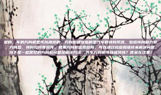 是的，车的方向机是可以维修的。方向机通常指的是汽车的转向系统，包括转向助力泵、方向盘、转向拉杆等部件。如果方向机出现故障，可以通过检查和维修来解决问题。以下是一些常见的方向机问题及解决方法，汽车方向机可以维修吗？答案在这里！