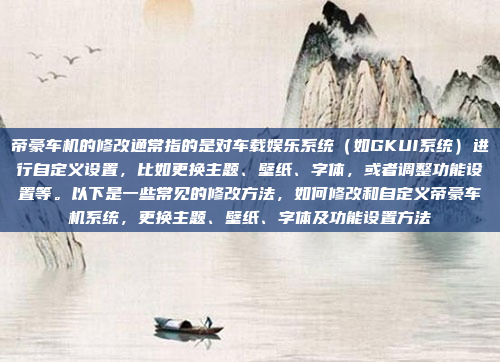 帝豪车机的修改通常指的是对车载娱乐系统（如GKUI系统）进行自定义设置，比如更换主题、壁纸、字体，或者调整功能设置等。以下是一些常见的修改方法，如何修改和自定义帝豪车机系统，更换主题、壁纸、字体及功能设置方法