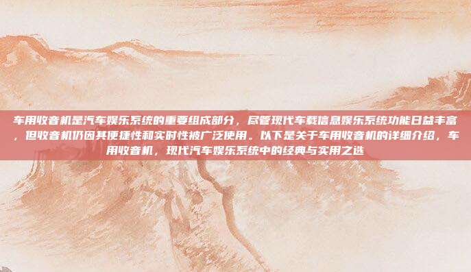 车用收音机是汽车娱乐系统的重要组成部分，尽管现代车载信息娱乐系统功能日益丰富，但收音机仍因其便捷性和实时性被广泛使用。以下是关于车用收音机的详细介绍，车用收音机，现代汽车娱乐系统中的经典与实用之选