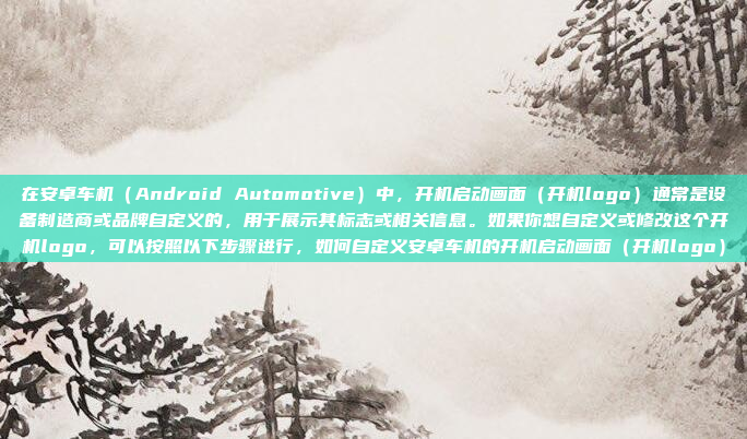 在安卓车机（Android Automotive）中，开机启动画面（开机logo）通常是设备制造商或品牌自定义的，用于展示其标志或相关信息。如果你想自定义或修改这个开机logo，可以按照以下步骤进行，如何自定义安卓车机的开机启动画面（开机logo）