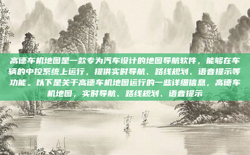 高德车机地图是一款专为汽车设计的地图导航软件，能够在车辆的中控系统上运行，提供实时导航、路线规划、语音提示等功能。以下是关于高德车机地图运行的一些详细信息，高德车机地图，实时导航、路线规划、语音提示