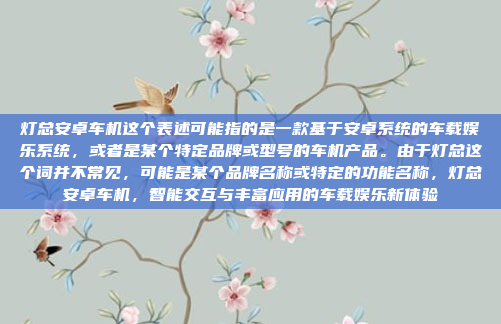 灯总安卓车机这个表述可能指的是一款基于安卓系统的车载娱乐系统，或者是某个特定品牌或型号的车机产品。由于灯总这个词并不常见，可能是某个品牌名称或特定的功能名称，灯总安卓车机，智能交互与丰富应用的车载娱乐新体验