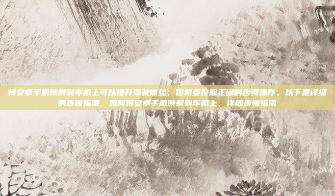 将安卓手机映射到车机上可以提升驾驶体验，但需要按照正确的步骤操作。以下是详细的步骤指南，如何将安卓手机映射到车机上，详细步骤指南