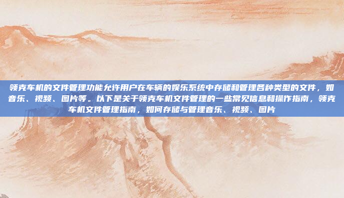 领克车机的文件管理功能允许用户在车辆的娱乐系统中存储和管理各种类型的文件，如音乐、视频、图片等。以下是关于领克车机文件管理的一些常见信息和操作指南，领克车机文件管理指南，如何存储与管理音乐、视频、图片