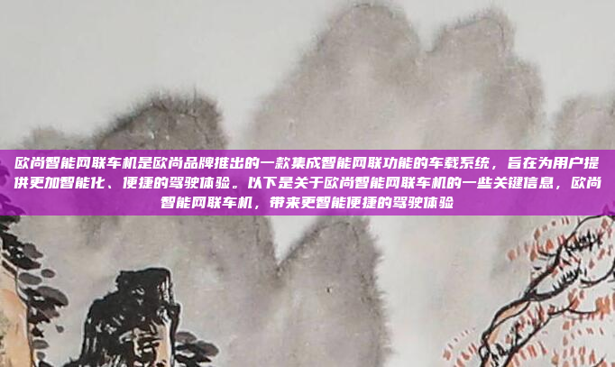 欧尚智能网联车机是欧尚品牌推出的一款集成智能网联功能的车载系统,旨在为用户提供更加智能化、便捷的驾驶体验。以下是关于欧尚智能网联车机的一些关键信息,欧尚智能网联车机,带来更智能便捷的驾驶体验