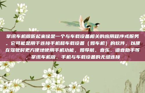 掌讯车机版听起来像是一个与车载设备相关的应用程序或服务。它可能是用于连接手机和车载设备（如车机）的软件，以便在驾驶时更方便地使用手机功能，如导航、音乐、语音助手等，掌讯车机版，手机与车载设备的无缝连接