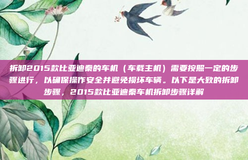 拆卸2015款比亚迪秦的车机（车载主机）需要按照一定的步骤进行，以确保操作安全并避免损坏车辆。以下是大致的拆卸步骤，2015款比亚迪秦车机拆卸步骤详解