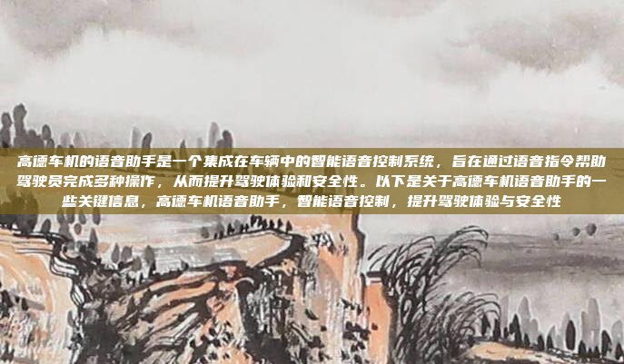 高德车机的语音助手是一个集成在车辆中的智能语音控制系统，旨在通过语音指令帮助驾驶员完成多种操作，从而提升驾驶体验和安全性。以下是关于高德车机语音助手的一些关键信息，高德车机语音助手，智能语音控制，提升驾驶体验与安全性