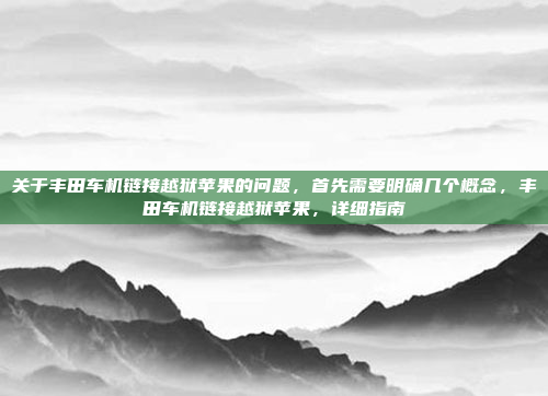 关于丰田车机链接越狱苹果的问题，首先需要明确几个概念，丰田车机链接越狱苹果，详细指南