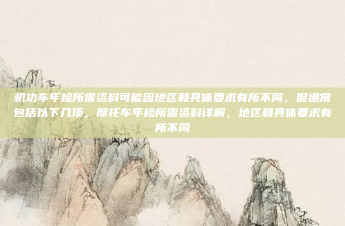 机功车年检所需资料可能因地区和具体要求有所不同，但通常包括以下几项，摩托车年检所需资料详解，地区和具体要求有所不同