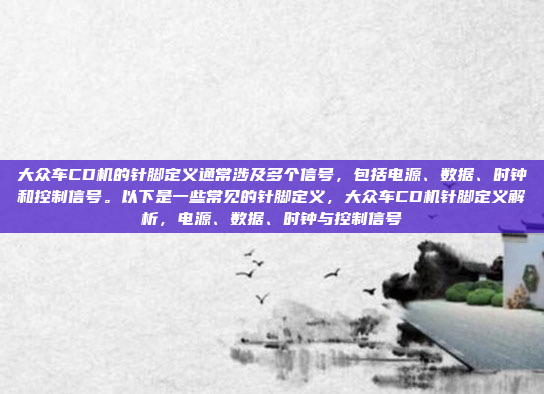 大众车CD机的针脚定义通常涉及多个信号，包括电源、数据、时钟和控制信号。以下是一些常见的针脚定义，大众车CD机针脚定义解析，电源、数据、时钟与控制信号