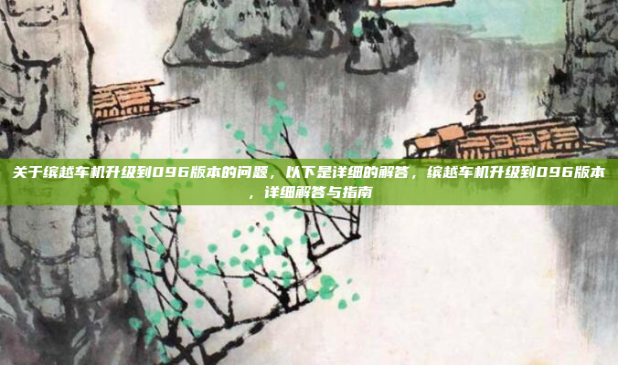 关于缤越车机升级到096版本的问题,以下是详细的解答,缤越车机升级到096版本,详细解答与指南