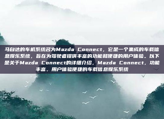 马自达的车机系统名为Mazda Connect，它是一个集成的车载信息娱乐系统，旨在为驾驶者提供丰富的功能和便捷的用户体验。以下是关于Mazda Connect的详细介绍，Mazda Connect，功能丰富、用户体验便捷的车载信息娱乐系统