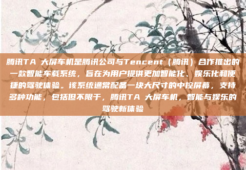 腾讯TAŞ大屏车机是腾讯公司与Tencent（腾讯）合作推出的一款智能车载系统，旨在为用户提供更加智能化、娱乐化和便捷的驾驶体验。该系统通常配备一块大尺寸的中控屏幕，支持多种功能，包括但不限于，腾讯TAŞ大屏车机，智能与娱乐的驾驶新体验