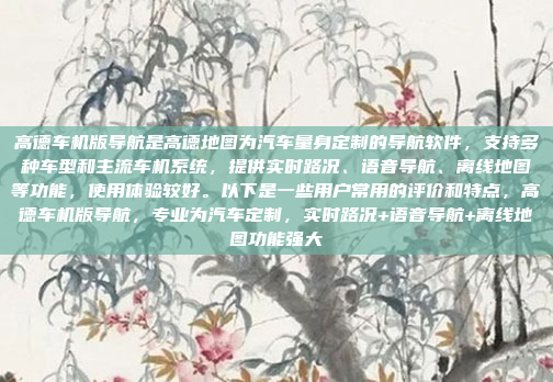 高德车机版导航是高德地图为汽车量身定制的导航软件，支持多种车型和主流车机系统，提供实时路况、语音导航、离线地图等功能，使用体验较好。以下是一些用户常用的评价和特点，高德车机版导航，专业为汽车定制，实时路况+语音导航+离线地图功能强大