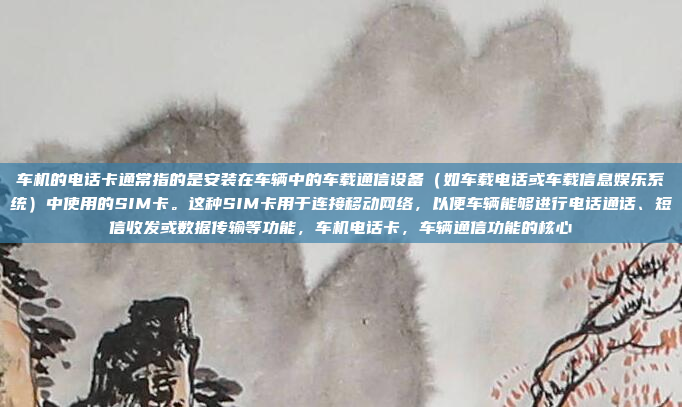 车机的电话卡通常指的是安装在车辆中的车载通信设备（如车载电话或车载信息娱乐系统）中使用的SIM卡。这种SIM卡用于连接移动网络，以便车辆能够进行电话通话、短信收发或数据传输等功能，车机电话卡，车辆通信功能的核心