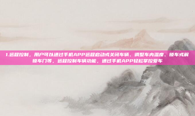 1.远程控制，用户可以通过手机APP远程启动或关闭车辆、调整车内温度、锁车或解锁车门等，远程控制车辆功能，通过手机APP轻松掌控爱车