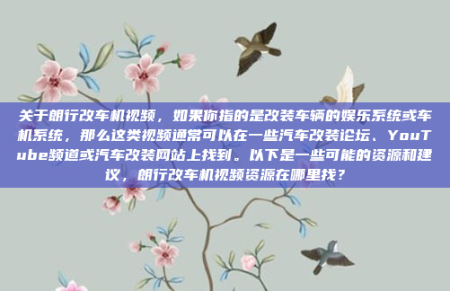 关于朗行改车机视频，如果你指的是改装车辆的娱乐系统或车机系统，那么这类视频通常可以在一些汽车改装论坛、YouTube频道或汽车改装网站上找到。以下是一些可能的资源和建议，朗行改车机视频资源在哪里找？