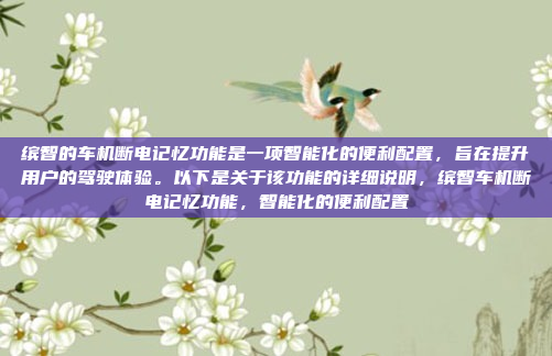 缤智的车机断电记忆功能是一项智能化的便利配置，旨在提升用户的驾驶体验。以下是关于该功能的详细说明，缤智车机断电记忆功能，智能化的便利配置