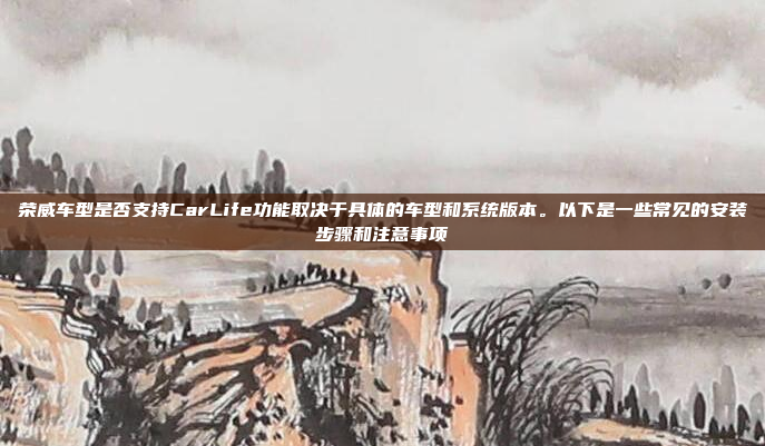 荣威车型是否支持CarLife功能取决于具体的车型和系统版本。以下是一些常见的安装步骤和注意事项