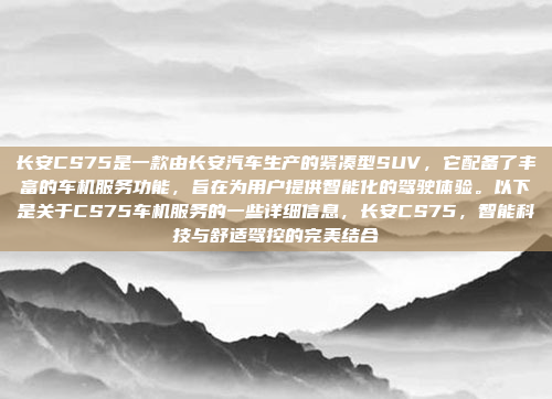 长安CS75是一款由长安汽车生产的紧凑型SUV，它配备了丰富的车机服务功能，旨在为用户提供智能化的驾驶体验。以下是关于CS75车机服务的一些详细信息，长安CS75，智能科技与舒适驾控的完美结合